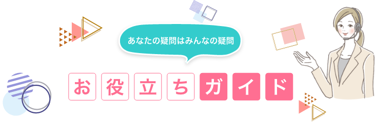 あなたの疑問はみんなの疑問　お役立ちガイド