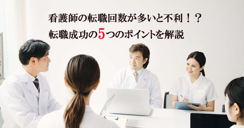 看護師の転職回数が多いと不利!?転職成功の5つのポイントを解説